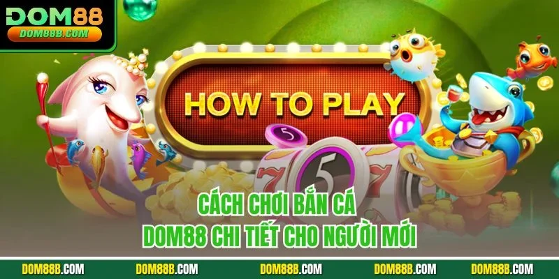 Cách chơi bắn cá Dom88 chi tiết cho người mới