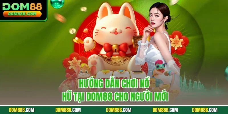 Hướng dẫn chơi nổ hũ tại Dom88 cho người mới