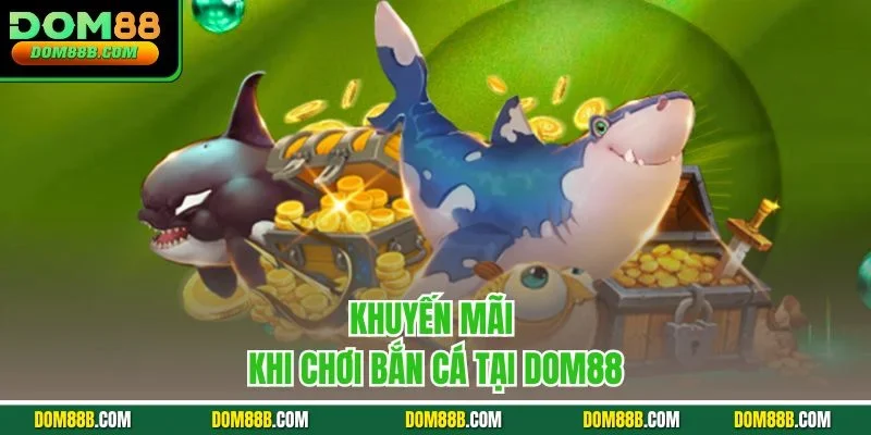 Khuyến mãi khi chơi bắn cá tại Dom88