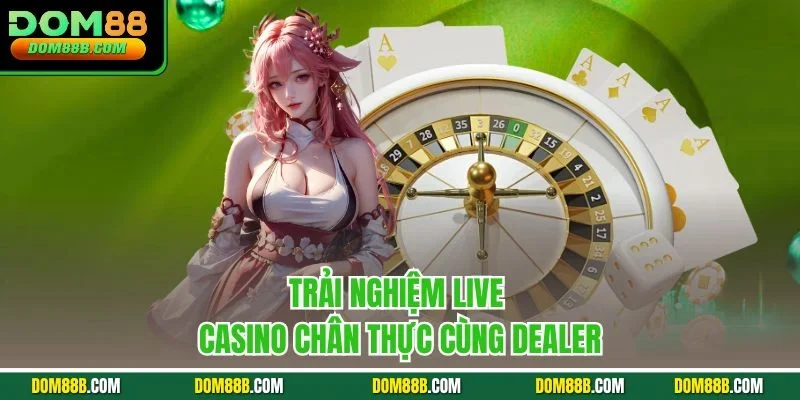 Trải nghiệm live casino chân thực cùng dealer